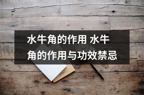 水牛角的作用 水牛角的作用与功效禁忌