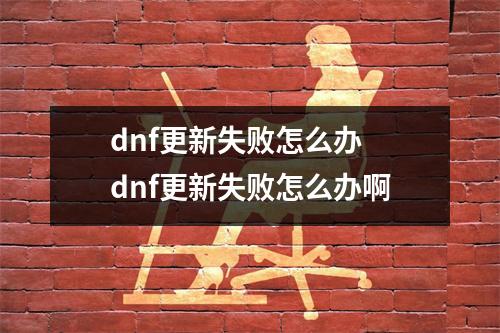 dnf更新失败怎么办 dnf更新失败怎么办啊