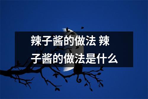 辣子酱的做法 辣子酱的做法是什么