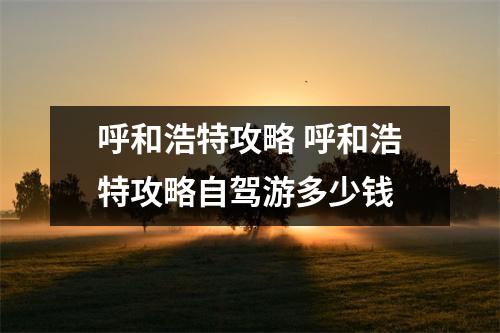 呼和浩特攻略 呼和浩特攻略自驾游多少钱