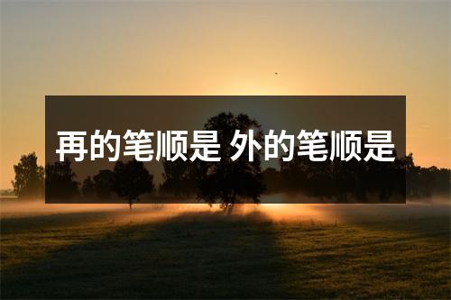再的笔顺是 外的笔顺是