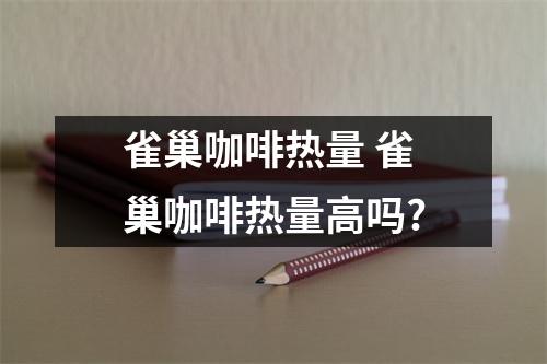 雀巢咖啡热量 雀巢咖啡热量高吗?