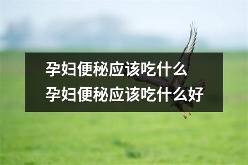 孕妇便秘应该吃什么 孕妇便秘应该吃什么好