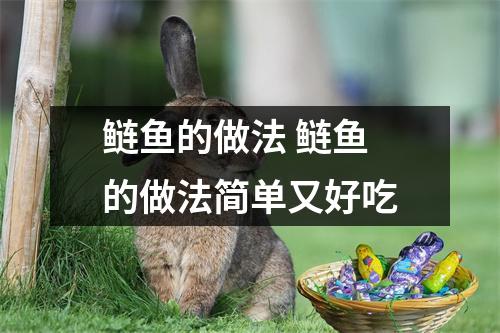 鲢鱼的做法 鲢鱼的做法简单又好吃