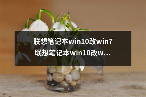 联想笔记本win10改win7 联想笔记本win10改win7怎么设置