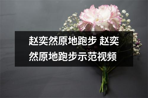 赵奕然原地跑步 赵奕然原地跑步示范视频