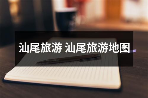 汕尾旅游 汕尾旅游地图