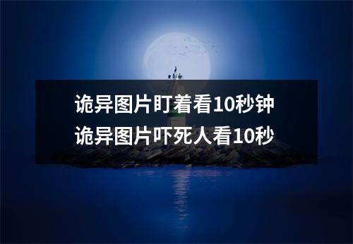 诡异图片盯着看10秒钟 诡异图片吓死人看10秒