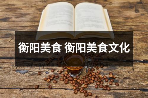 衡阳美食 衡阳美食文化