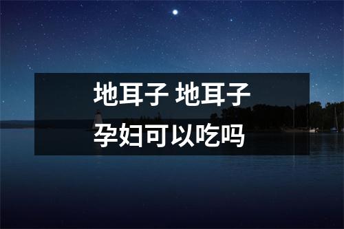 地耳子 地耳子孕妇可以吃吗
