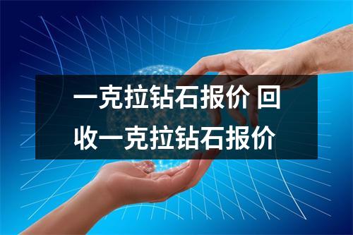 一克拉钻石报价 回收一克拉钻石报价