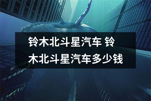 铃木北斗星汽车 铃木北斗星汽车多少钱