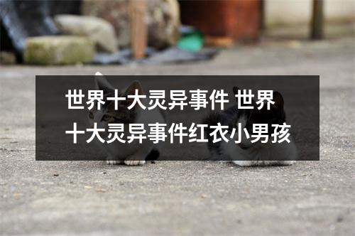 世界十大灵异事件 世界十大灵异事件红衣小男孩