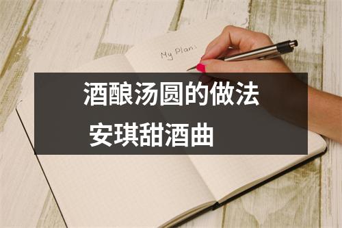 酒酿汤圆的做法 安琪甜酒曲