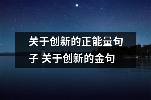 关于创新的正能量句子 关于创新的金句