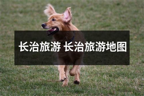 长治旅游 长治旅游地图