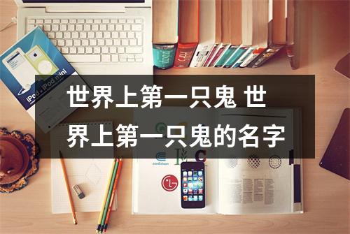 世界上第一只鬼 世界上第一只鬼的名字