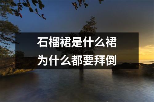 石榴裙是什么裙为什么都要拜倒