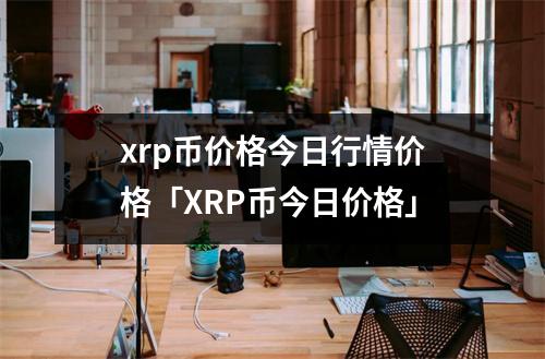 xrp币价格今日行情价格「XRP币今日价格」