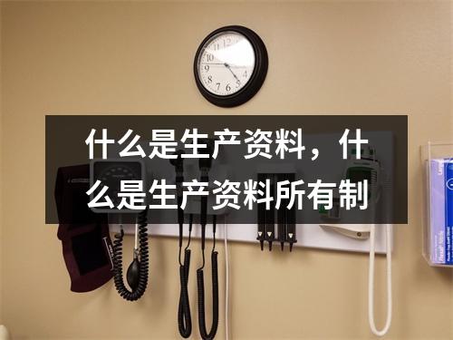什么是生产资料，什么是生产资料所有制
