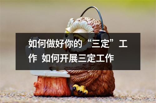 如何做好你的“三定”工作  如何开展三定工作