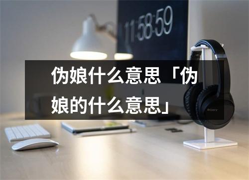 伪娘什么意思「伪娘的什么意思」