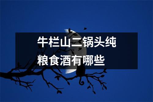 牛栏山二锅头纯粮食酒有哪些