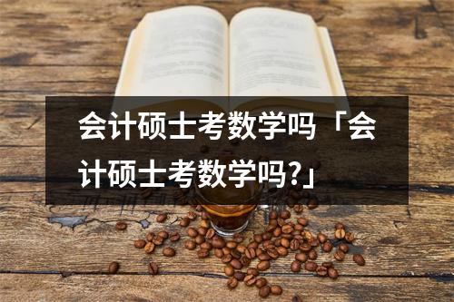 会计硕士考数学吗「会计硕士考数学吗?」