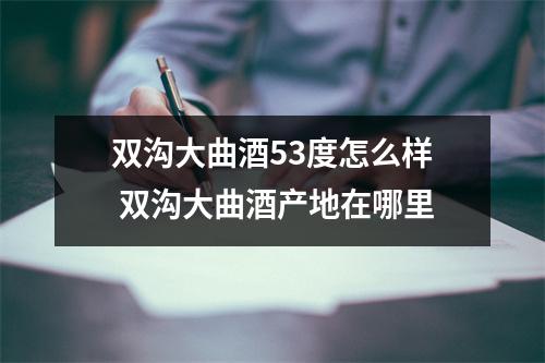 双沟大曲酒53度怎么样 双沟大曲酒产地在哪里