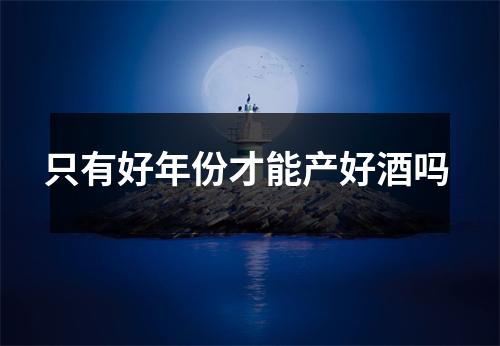 只有好年份才能产好酒吗