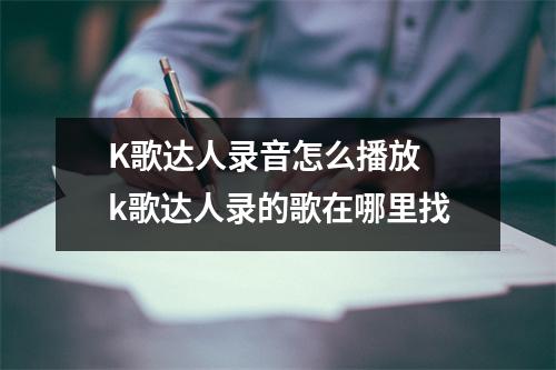 K歌达人录音怎么播放 k歌达人录的歌在哪里找