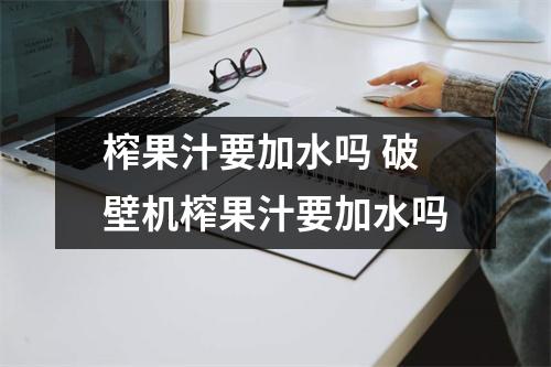 榨果汁要加水吗 破壁机榨果汁要加水吗