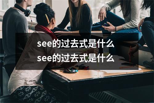 see的过去式是什么 see的过去式是什么