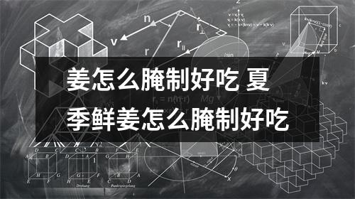 姜怎么腌制好吃 夏季鲜姜怎么腌制好吃
