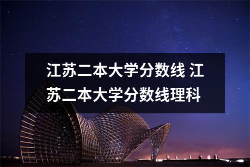 江苏二本大学分数线 江苏二本大学分数线理科