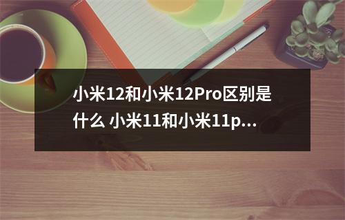 小米12和小米12Pro区别是什么 小米11和小米11pro区别