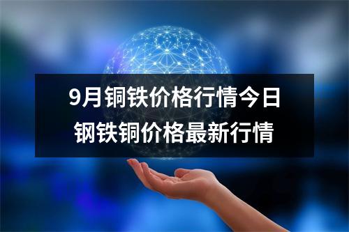 9月铜铁价格行情今日 钢铁铜价格最新行情
