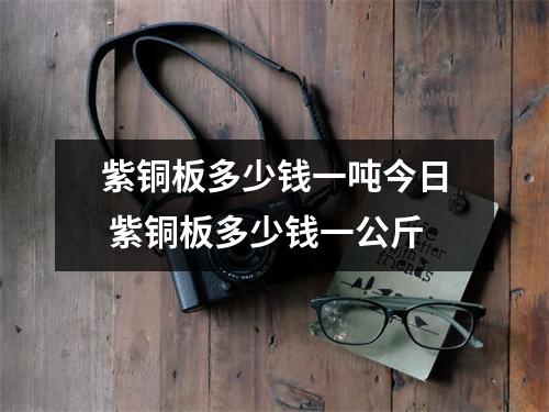 紫铜板多少钱一吨今日 紫铜板多少钱一公斤