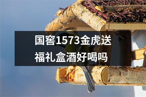 国窖1573金虎送福礼盒酒好喝吗