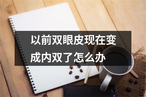以前双眼皮现在变成内双了怎么办