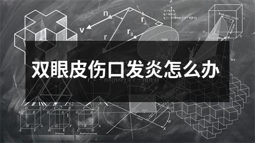 双眼皮伤口发炎怎么办