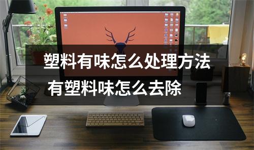 塑料有味怎么处理方法 有塑料味怎么去除