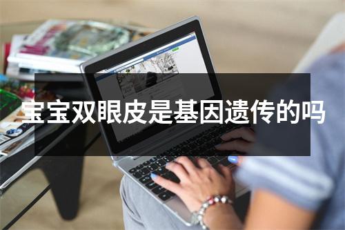 宝宝双眼皮是基因遗传的吗