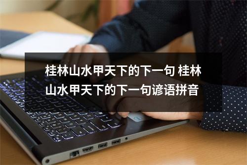 桂林山水甲天下的下一句 桂林山水甲天下的下一句谚语拼音