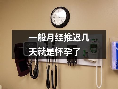 一般月经推迟几天就是怀孕了