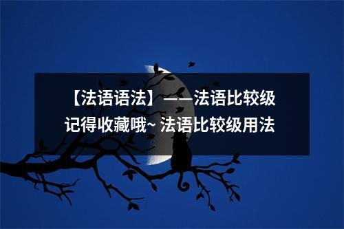 【法语语法】——法语比较级 记得收藏哦~ 法语比较级用法