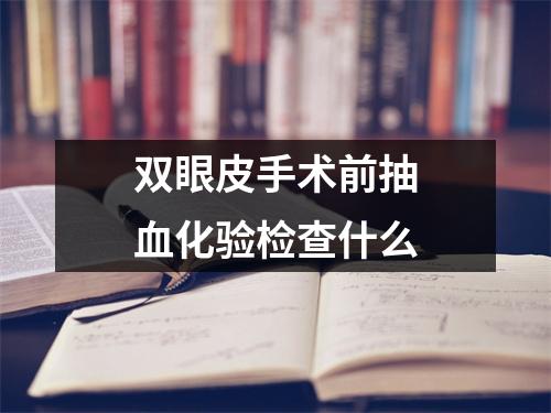 双眼皮手术前抽血化验检查什么