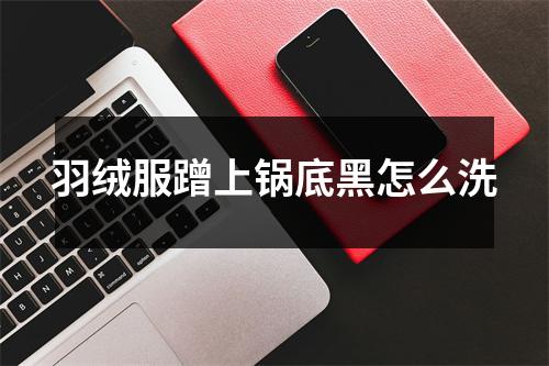 羽绒服蹭上锅底黑怎么洗