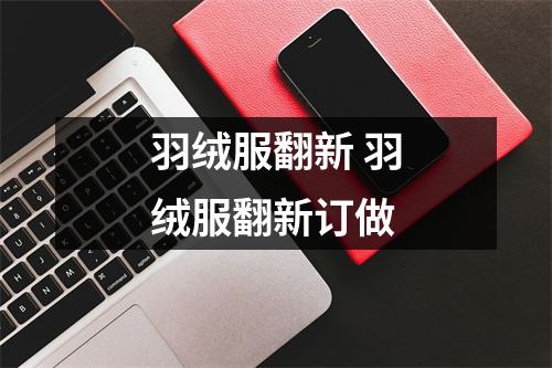 羽绒服翻新 羽绒服翻新订做