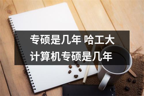 专硕是几年 哈工大计算机专硕是几年